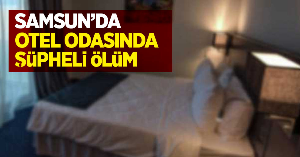 Samsun'da Otel odasında şüpheli ölüm