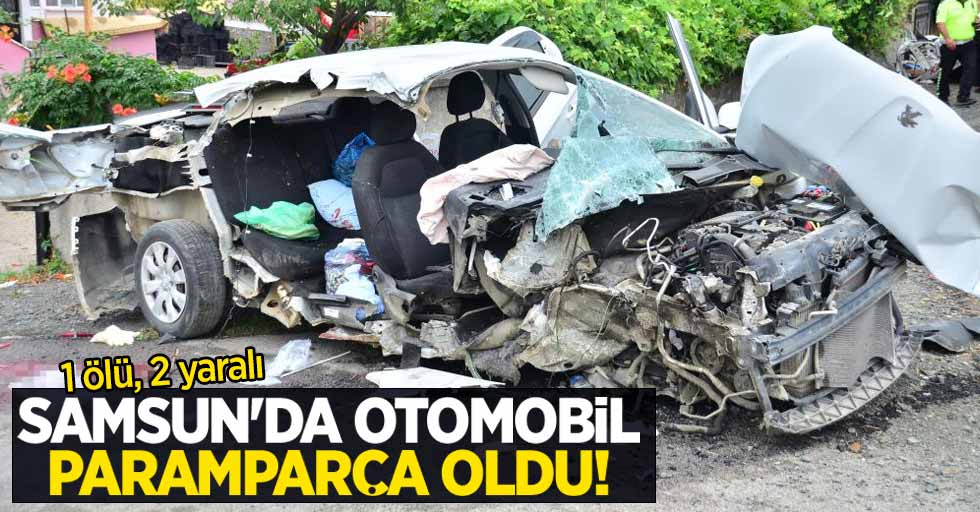 Samsun'da otomobil paramparça oldu! 1 ölü, 2 yaralı