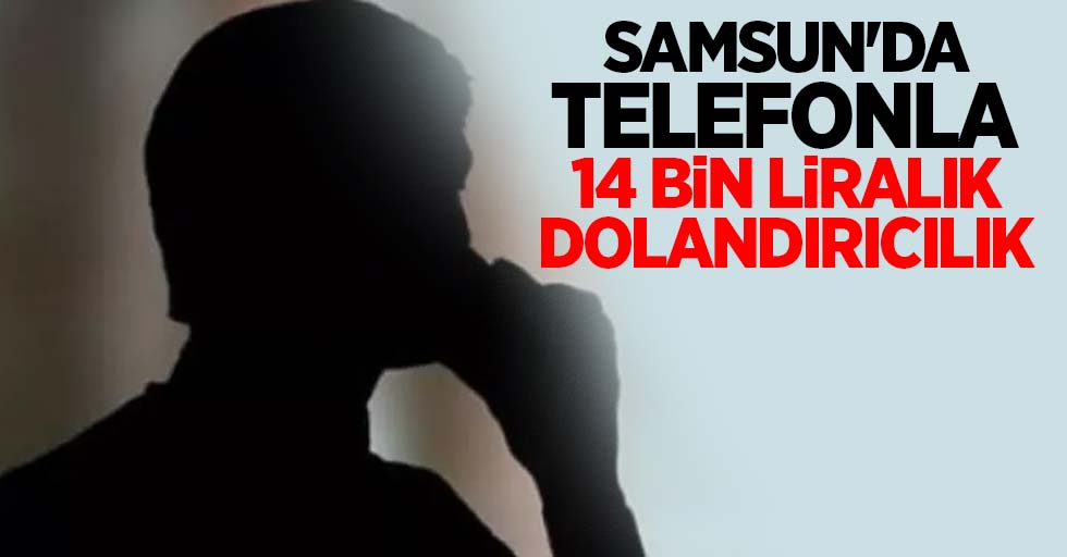 Samsun'da telefonla 14 bin liralık dolandırıcılık