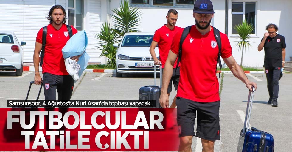 Samsunspor, 4 Ağustos'ta Nuri Asan'da topbaşı yapacak... Futbolcular tatile çıktı 