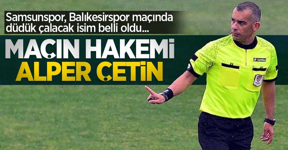 Samsunspor, Balıkesirspor maçında düdük çalacak isim belli oldu... Maçın  hakemi Alper Çetin