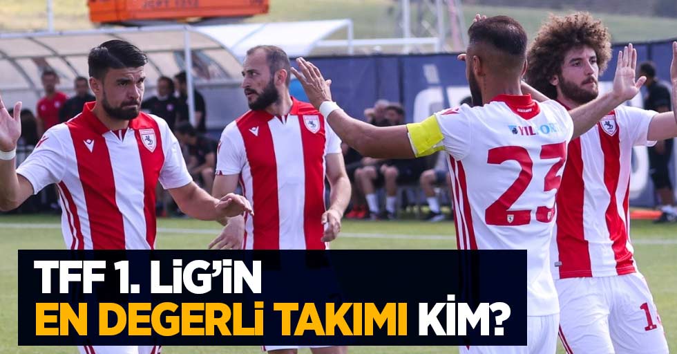 TFF 1. Lig'in en değerli takımı kim?  Samsunspor kaçıncı sırada?