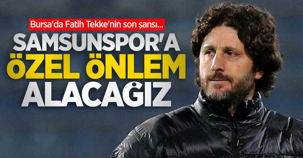 Bursa'da Fatih Tekke'nin son şansı... Samsunspor'a özel önlem alacağız 