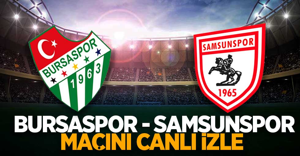 Bursaspor - Samsunspor maçını canlı izle