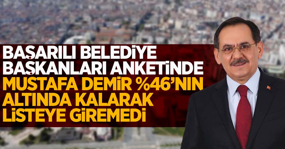 Başarılı Belediye başkanları anketinde Mustafa Demir %46'nın altında kalarak listeye giremedi.