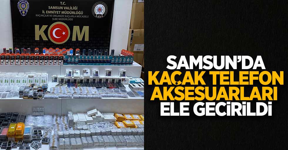 Samsun'da kaçak telefon aksesuarları ele geçirildi