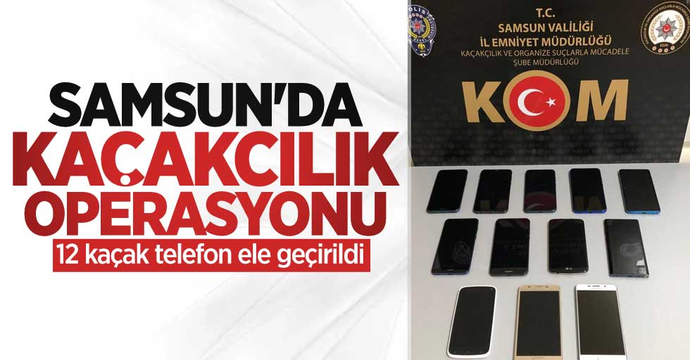 Samsun'da kaçakçılık operasyonu: 12 kaçak telefon ele geçirildi