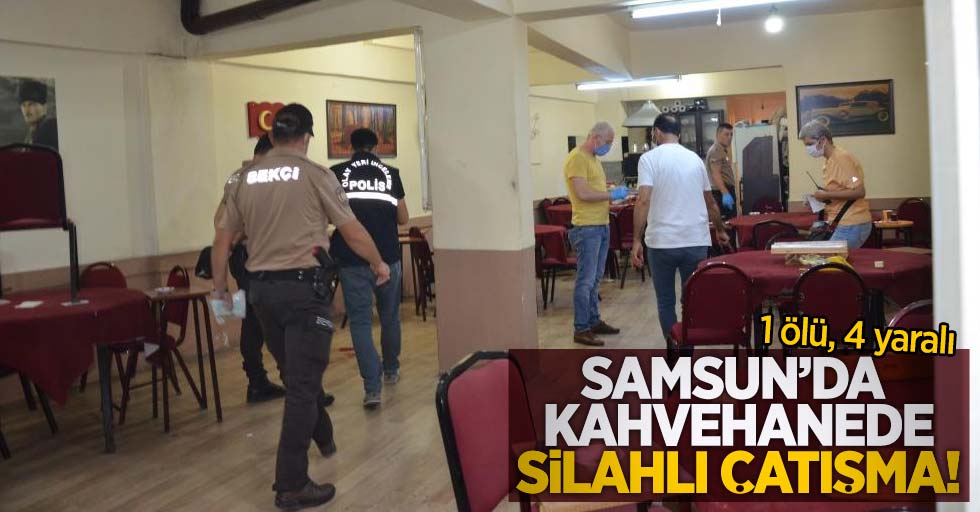 Samsun'da kahvehanede silahlı çatışma! 1 ölü, 4 yaralı