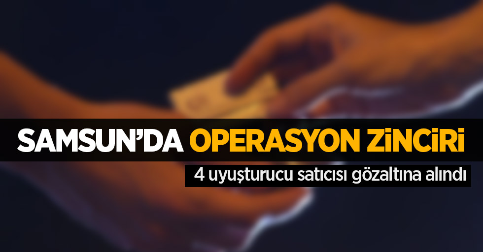 Samsun'da operasyon zinciri; 4 uyuşturucu satıcısı gözaltına alındı