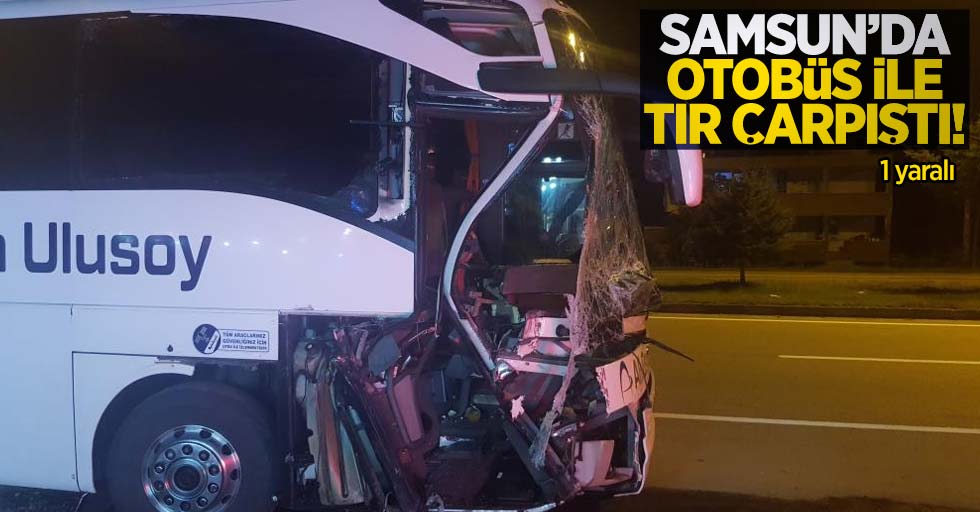 Samsun'da otobüs ile tır çarpıştı: 1 yaralı