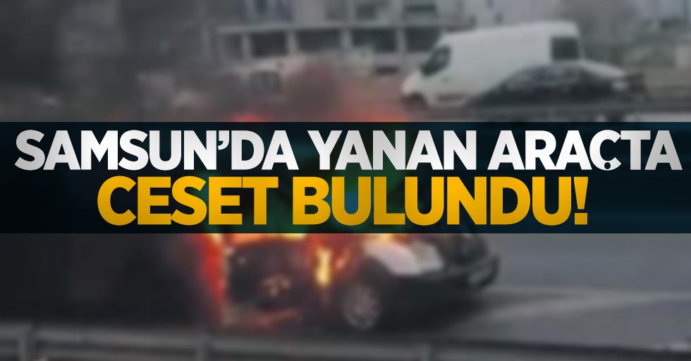 Samsun'da yanan araçta ceset bulundu