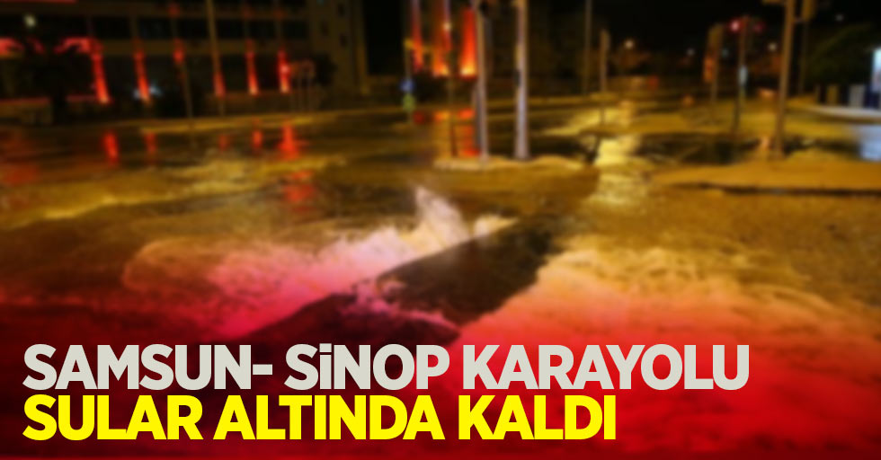 Samsun Sinop Karayolu sular altında kaldı