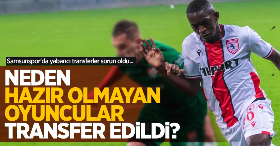 Samsunspor'da yabancı transferler sorun oldu... Neden hazır olmayan oyuncular transfer edildi ? 