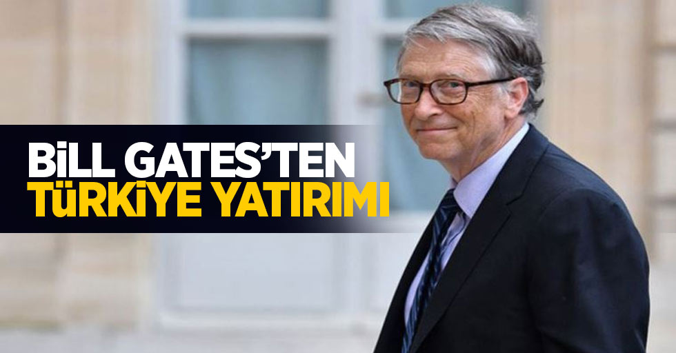 Bill Gates'ten Türkiye yatırımı