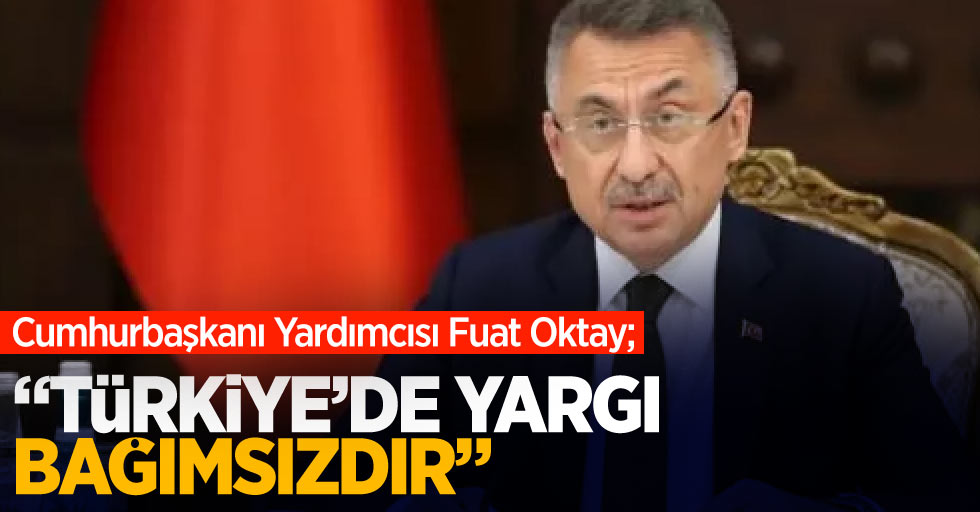 Cumhurbaşkanı Yardımcısı Fuat Oktay "Türkiye'de yargı bağımsızdır"