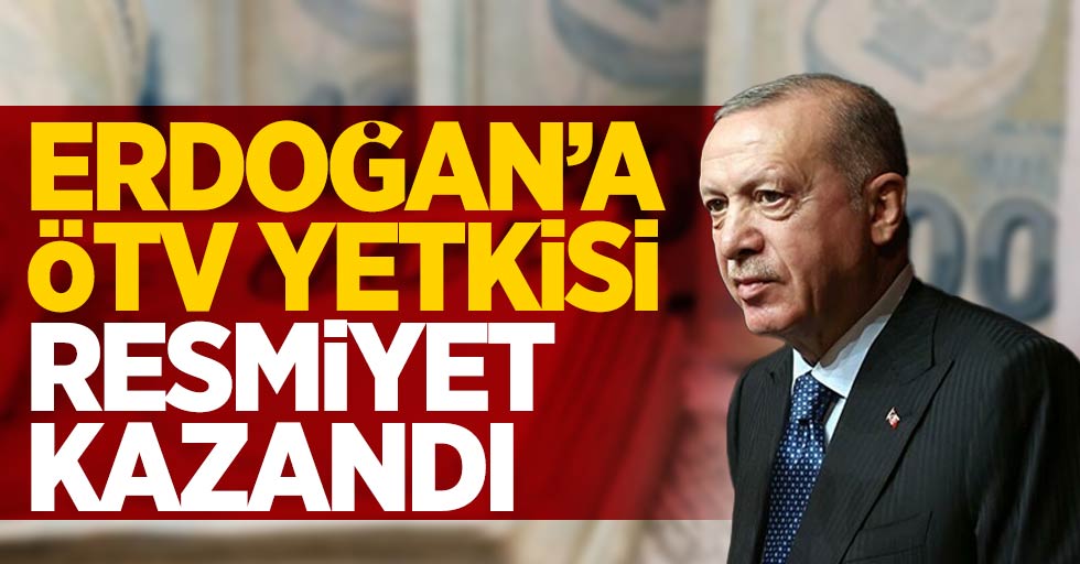 Erdoğan'a ÖTV yetkisi resmiyet kazandı