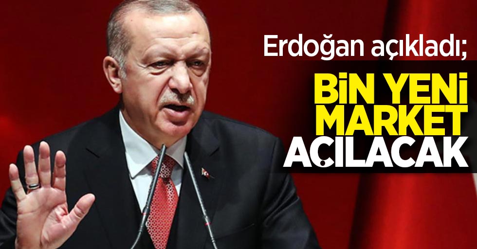 Erdoğan açıkladı: Bin yeni market açılacak