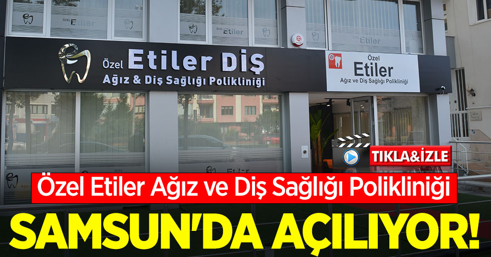 Özel Etiler Ağız ve Diş Sağlığı Polikliniği Samsun'da açılıyor 