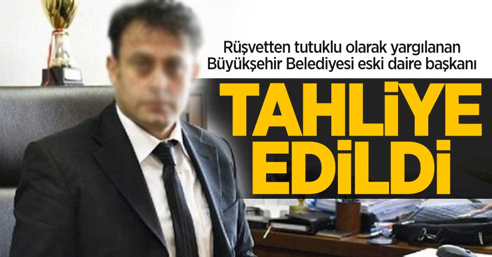 Rüşvetten tutuklu olarak yargılanan Büyükşehir Belediyesi eski daire başkanı tahliye oldu