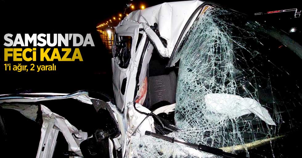 Samsun'da feci kaza: 1'i ağır 2 yaralı