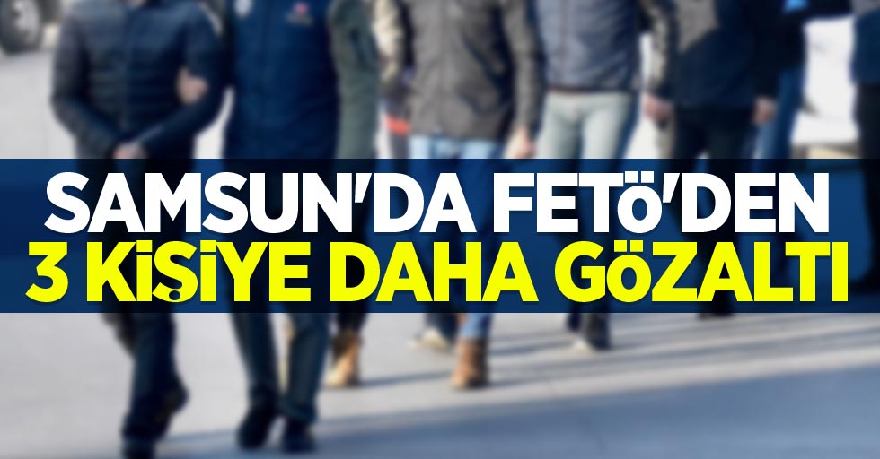 Samsun'da FETÖ'den 3 kişiye daha gözaltı