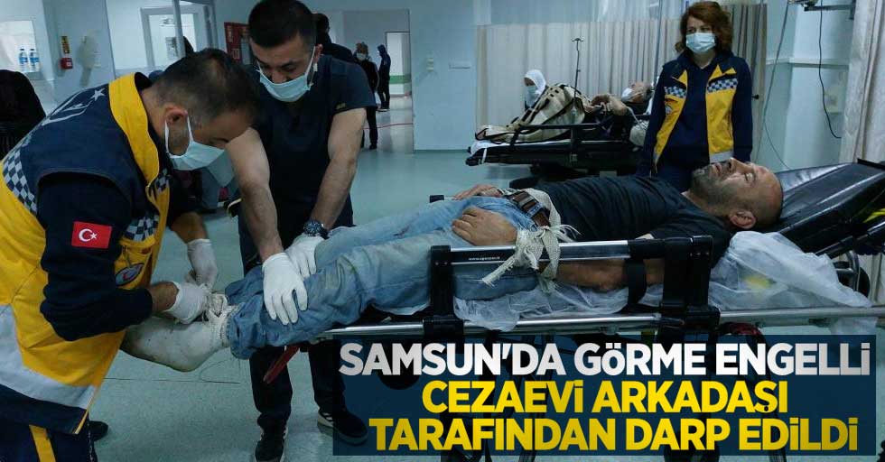 Samsun'da görme engelli cezaevi arkadaşı tarafından darp edildi