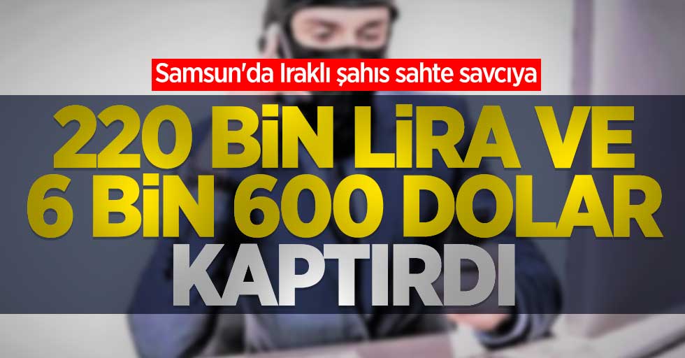Samsun'da Iraklı şahıs sahte savcıya 220 bin lira ve 6 bin 600 dolar kaptırdı