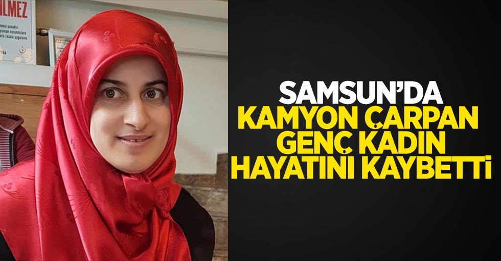 Samsun'da kamyon çarpan genç kadın hayatını kaybetti