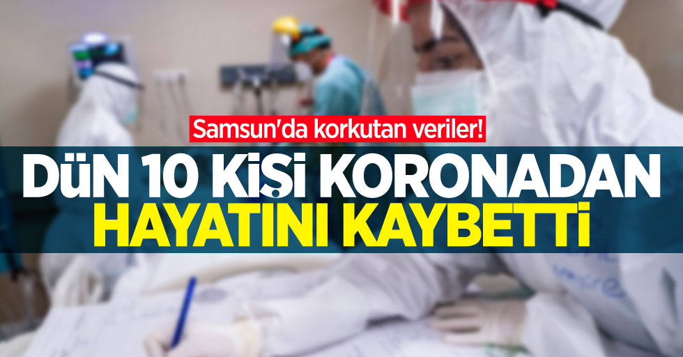Samsun'da korkutan veriler! Dün 10 kişi koronadan hayatını kaybetti