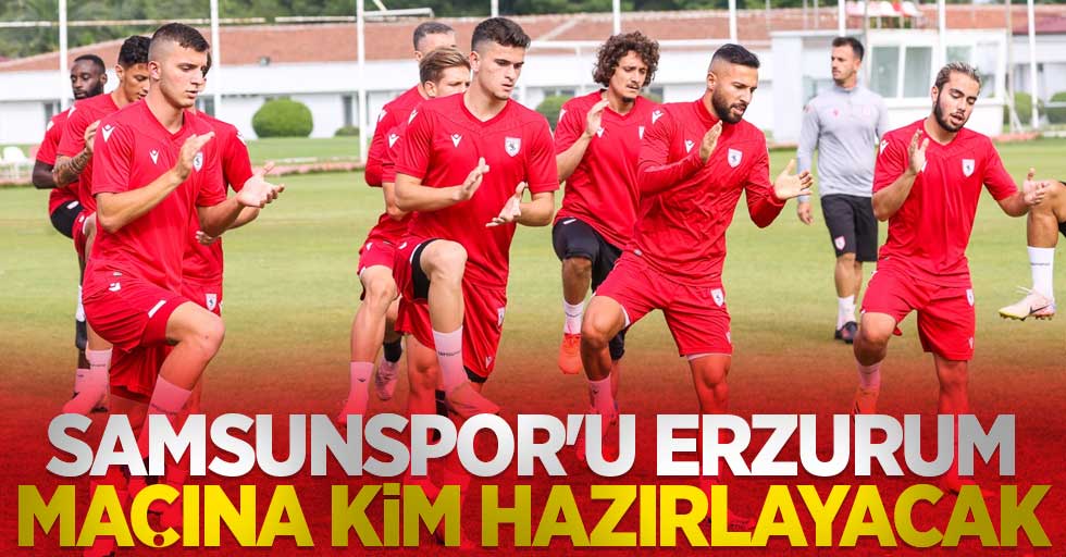 Samsunspor'u Erzurum maçına  kim hazırlayacak