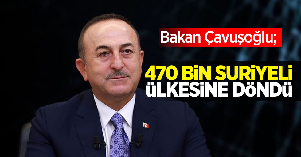Bakan Çavuşoğlu açıkladı; 470 bin Suriyeli ülkesine döndü