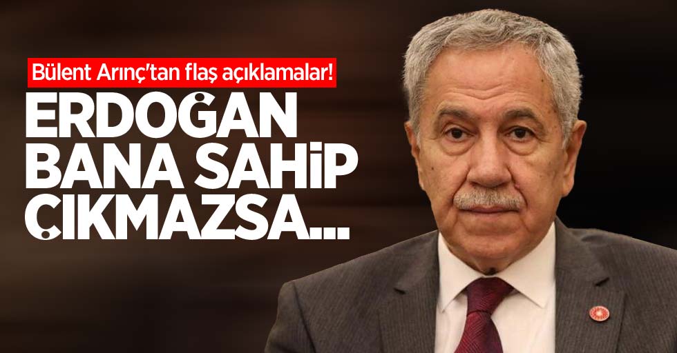Bülent Arınç'tan flaş açıklamalar! 'Erdoğan bana sahip çıkmazsa...' 