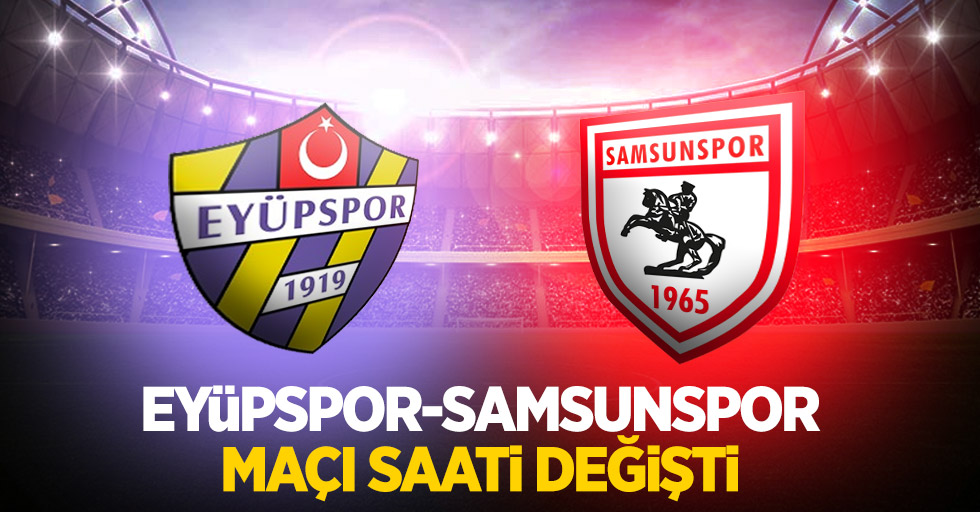 Eyüpspor-Samsunspor maçı saati değişti 