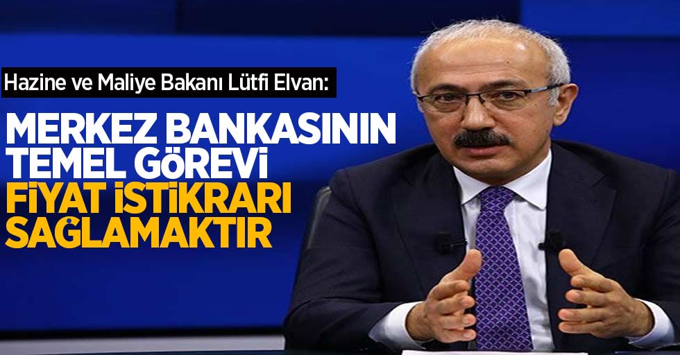 Hazine ve Maliye Bakanı Lütfi Elvan: Merkez Bankasının temel görevi fiyat istikrarını sağlamaktır