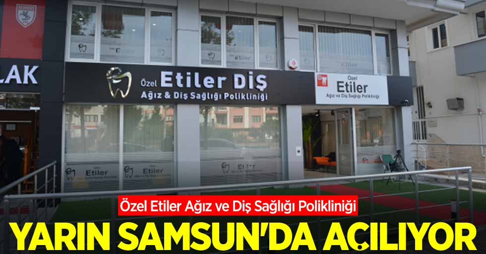 Özel Etiler Ağız ve Diş Sağlığı Polikliniği yarın Samsun'da açılıyor