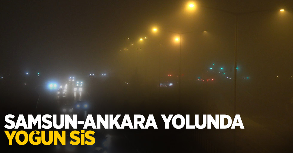 Samsun- Ankara yolunda yoğun sis
