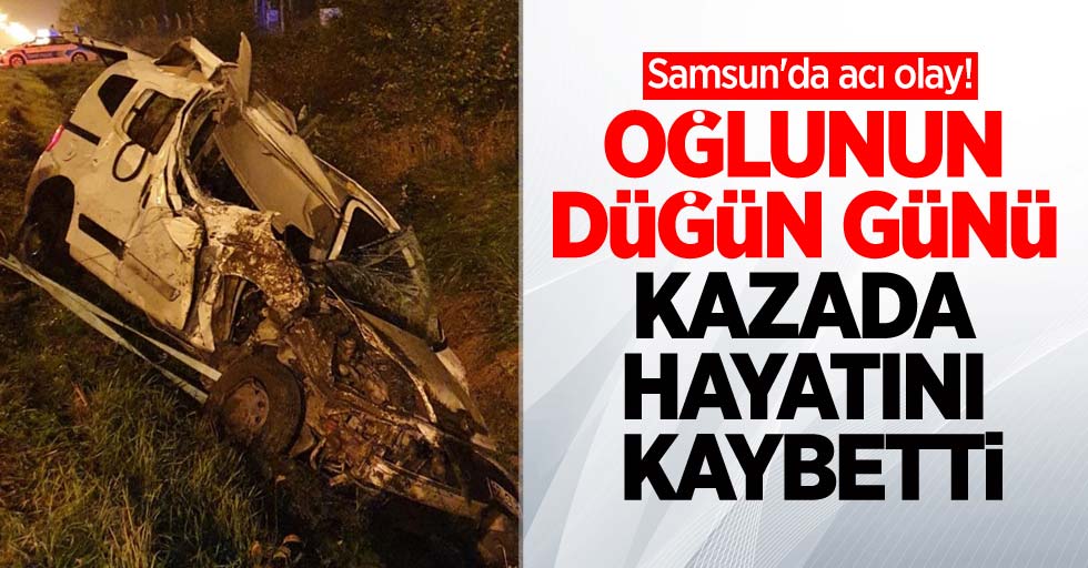 Samsun'da acı olay! Oğlunun düğün günü kazada hayatını kaybetti