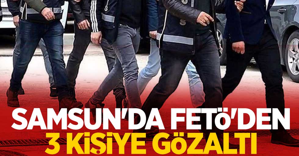 Samsun'da FETÖ'den 3 kişiye gözaltı