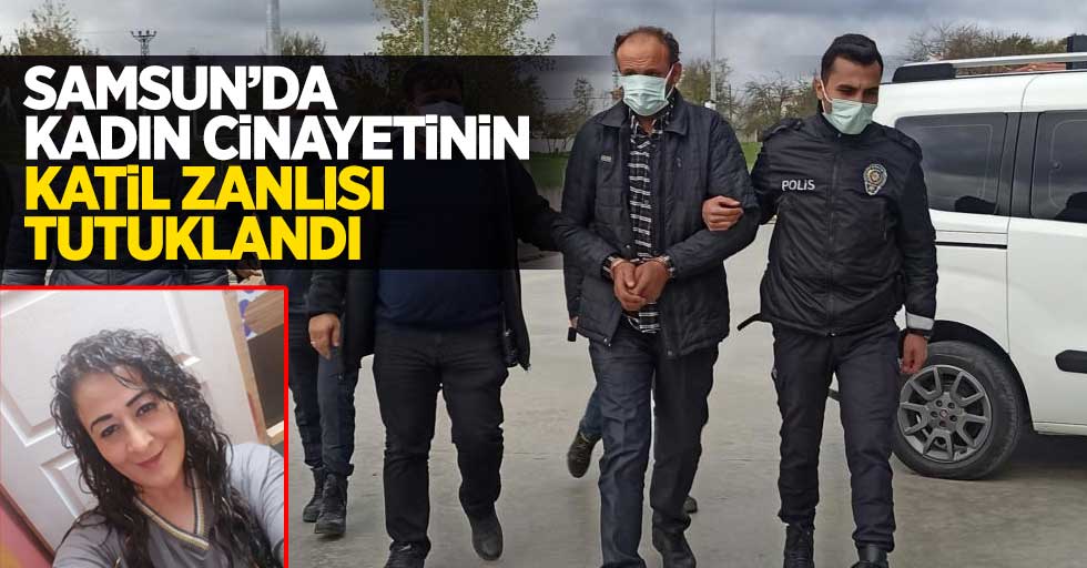 Samsun'da kadın cinayetini katil zanlısı tutuklandı 