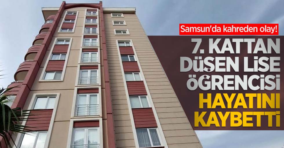 Samsun'da kahreden olay! 7. kattan düşen lise öğrencisi hayatını kaybetti