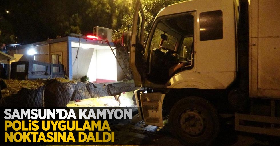 Samsun'da kamyon polis uygulama noktasına daldı