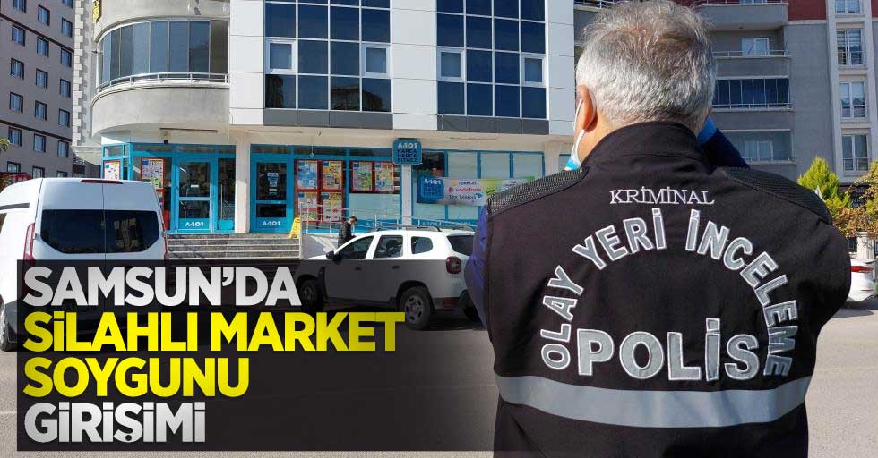 Samsun'da silahlı market soygunu girişimi