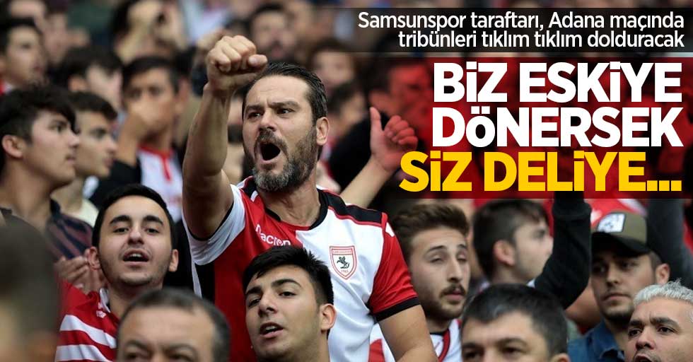 Samsunspor taraftarı, Adana maçında tribünleri tıklım tıklım dolduracak   Biz eskiye  dönersek siz  deliye... 