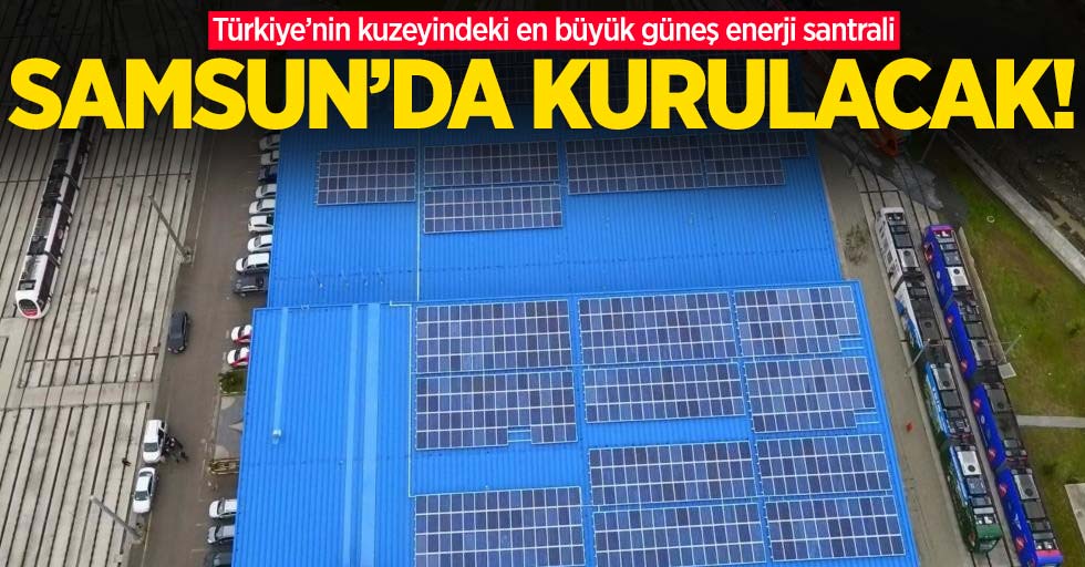 Türkiye'nin kuzeyindeki en büyük güneş enerji santrali Samsun'a kurulacak