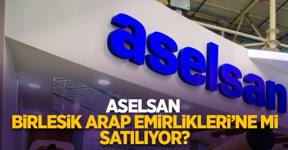 ASELSAN, Birleşik Arap Emirlikleri'ne mi satılıyor?