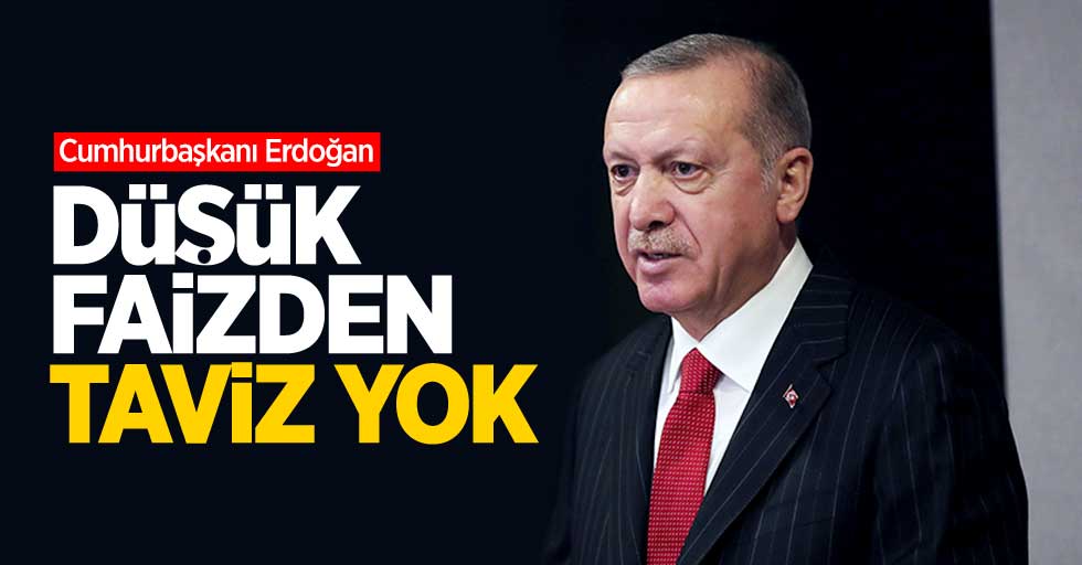 Cumhurbaşkanı Erdoğan: Düşük faizden taviz yok 