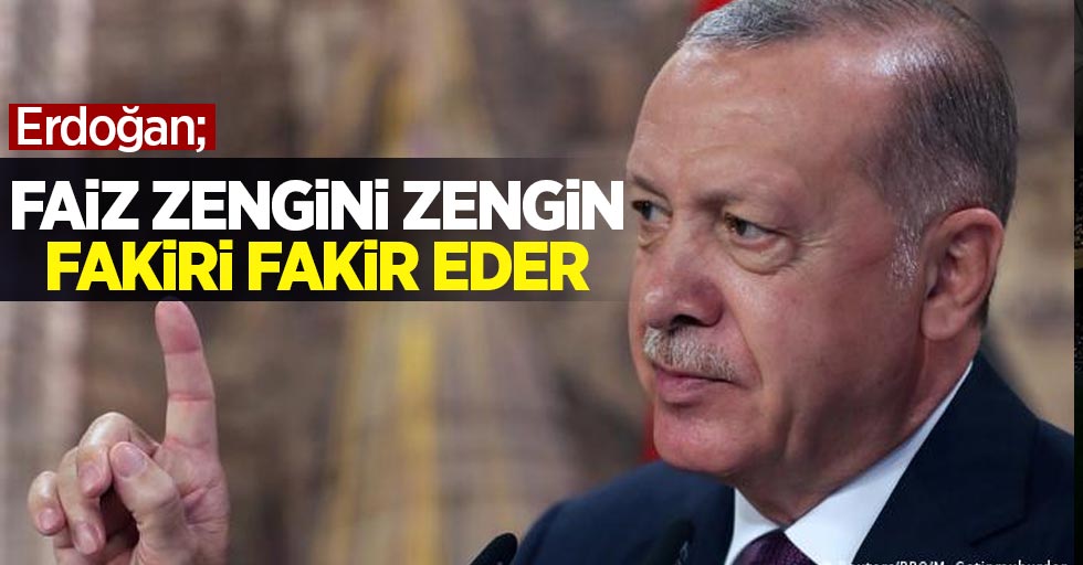 Erdoğan; Faiz zengini zengin fakiri fakir yapar