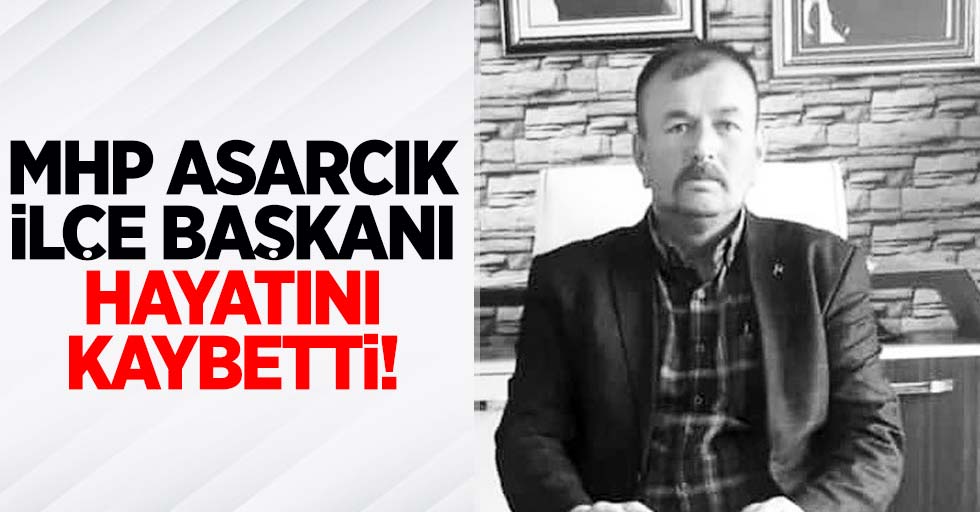 MHP Asarcık İlçe Başkanı hayatını kaybetti