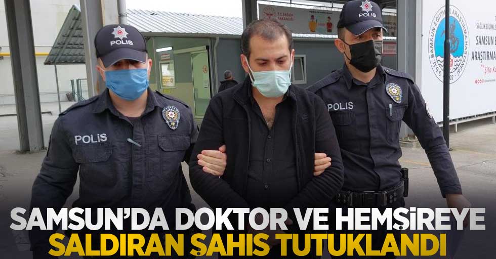 Samsun'da doktor ve hemşireye saldıran şahıs tutuklandı