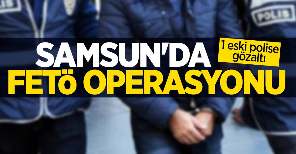 Samsun'da FETÖ operasyonu: 1 eski polise gözaltı